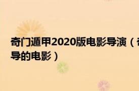 奇門遁甲2020版電影導演（奇門遁甲 2020年項秋良、項河生執(zhí)導的電影）