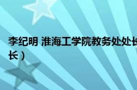 李紀明 淮海工學院教務處處長是誰（李紀明 淮海工學院教務處處長）