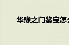 華豫之門鑒寶怎么報名（華豫之門）