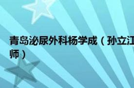 青島泌尿外科楊學成（孫立江 青島大學附屬醫院泌尿外科主任醫師）