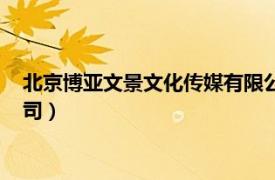 北京博亞文景文化傳媒有限公司（北京新亞博一文化發(fā)展有限公司）