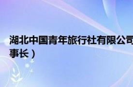 湖北中國青年旅行社有限公司（吳華林 湖北省中國青年旅行社董事長）
