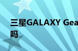 三星GALAXY Gear(F54B)可以連華為手機嗎