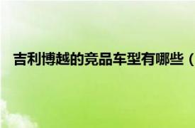 吉利博越的競品車型有哪些（博越 吉利汽車旗下緊湊型SUV）