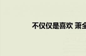 不僅僅是喜歡 蕭全、孫語賽演唱的歌曲