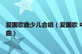 愛國歌曲少兒合唱（愛國歌 中央人民廣播電臺少年合唱團演唱歌曲）