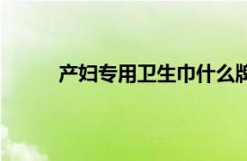 產婦專用衛生巾什么牌子好（產婦專用衛生巾）