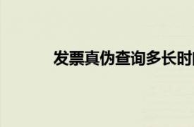 發票真偽查詢多長時間能查（發票真偽查詢）