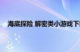 海底探險 解密類小游戲下載（海底探險 解密類小游戲）