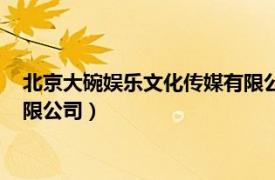 北京大碗娛樂文化傳媒有限公司招聘（北京大碗娛樂文化傳媒有限公司）