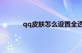 qq皮膚怎么設置全透明（QQ透明皮膚大全）