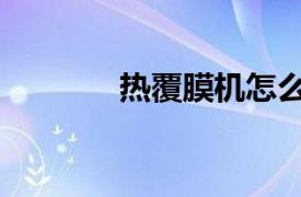 熱覆膜機怎么用（熱覆膜機）