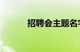 招聘會主題名字大全（招聘會）