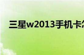 三星w2013手機卡怎么插（三星w2013）