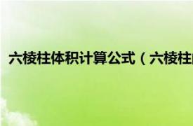 六棱柱體積計算公式（六棱柱的體積怎么算相關內容簡介介紹）
