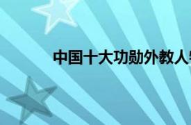中國十大功勛外教人物（中國十大功勛外教）