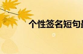 個(gè)性簽名短句最火（個(gè)性簽名）