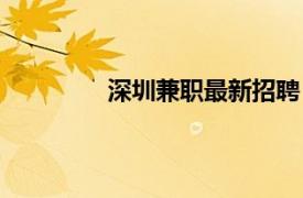 深圳兼職最新招聘（深圳專業(yè)兼職中心）