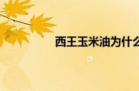 西王玉米油為什么下架（西王玉米油）