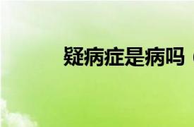 疑病癥是病嗎（疑病癥 疑病癥）