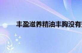 豐盈滋養(yǎng)精油豐胸沒有效果（豐盈提升美乳精油）
