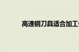 高速鋼刀具適合加工什么材料（高速鋼刀具）