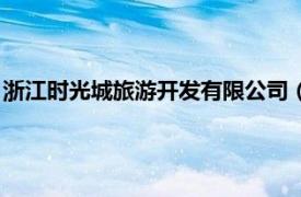 浙江時光城旅游開發(fā)有限公司（浙江幸福時光旅游開發(fā)有限公司）