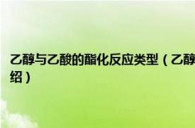 乙醇與乙酸的酯化反應類型（乙醇乙酸酯化反應產物的種類相關內容簡介介紹）