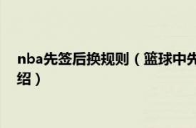 nba先簽后換規(guī)則（籃球中先簽后換是什么意思相關(guān)內(nèi)容簡(jiǎn)介介紹）