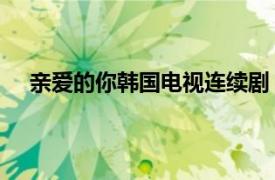 親愛的你韓國電視連續劇（親愛的你 韓國電視連續劇）
