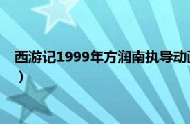 西游記1999年方潤南執導動畫（西游記 1999年方潤南執導動畫）
