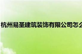 杭州易圣建筑裝飾有限公司怎么樣（杭州易圣建筑裝飾有限公司）
