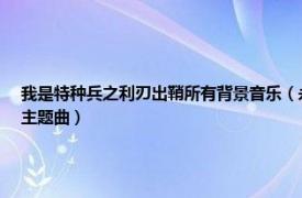 我是特種兵之利刃出鞘所有背景音樂（永遠的戰士 《我是特種兵2之利刃出鞘》電視劇主題曲）