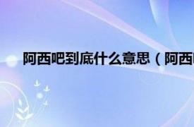 阿西吧到底什么意思（阿西吧是臟話嗎相關內容簡介介紹）