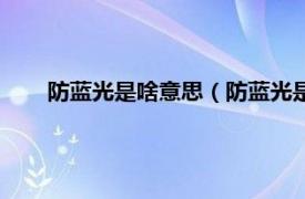 防藍光是啥意思（防藍光是什么意思相關內容簡介介紹）
