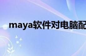 maya軟件對電腦配置要求（MAYA軟件）