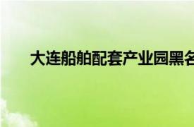 大連船舶配套產(chǎn)業(yè)園黑名單（大連船舶配套產(chǎn)業(yè)園）