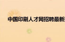 中國印刷人才網招聘最新招聘信息（中國印刷招聘網）