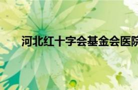 河北紅十字會(huì)基金會(huì)醫(yī)院（河北省紅十字基金醫(yī)院）