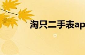 淘只二手表app（淘只二手表）