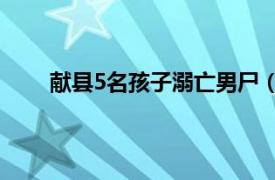 獻縣5名孩子溺亡男尸（116獻縣男孩失蹤遇害案）