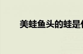 美蛙魚頭的蛙是什么蛙（美蛙魚頭）