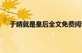于晴就是皇后全文免費閱讀（于晴就是皇后系列言情）
