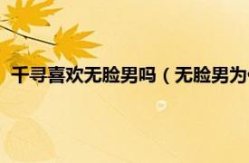 千尋喜歡無臉男嗎（無臉男為什么喜歡千尋相關內容簡介介紹）