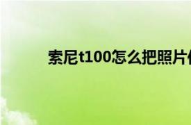 索尼t100怎么把照片傳到手機里（索尼T100）