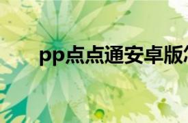 pp點(diǎn)點(diǎn)通安卓版怎么用（pp點(diǎn)點(diǎn)通）
