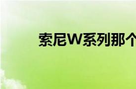 索尼W系列那個好（索尼W系列）