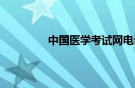 中國醫學考試網電話（中國醫學考試網）
