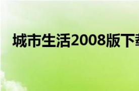 城市生活2008版下載（城市生活2008版）