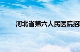 河北省第六人民醫院招聘（河北省第六人民醫院）